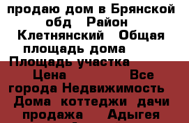 продаю дом в Брянской обд › Район ­ Клетнянский › Общая площадь дома ­ 26 › Площадь участка ­ 3 000 › Цена ­ 100 000 - Все города Недвижимость » Дома, коттеджи, дачи продажа   . Адыгея респ.,Адыгейск г.